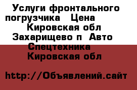 Услуги фронтального погрузчика › Цена ­ 1 300 - Кировская обл., Захарищево п. Авто » Спецтехника   . Кировская обл.